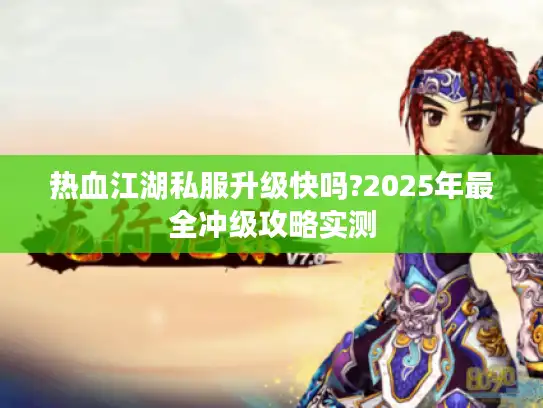 热血江湖私服升级快吗?2025年最全冲级攻略实测