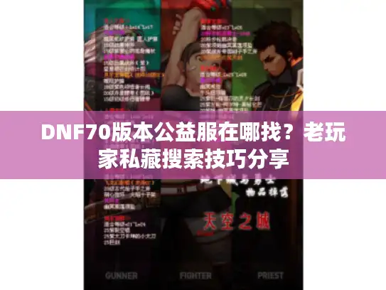 DNF70版本公益服在哪找？老玩家私藏搜索技巧分享