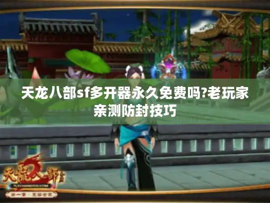 天龙八部sf多开器永久免费吗?老玩家亲测防封技巧