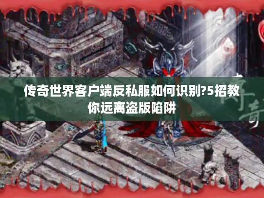 传奇世界客户端反私服如何识别?5招教你远离盗版陷阱