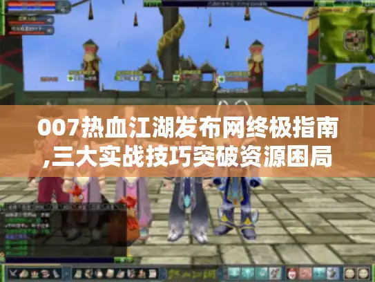 007热血江湖发布网终极指南,三大实战技巧突破资源困局