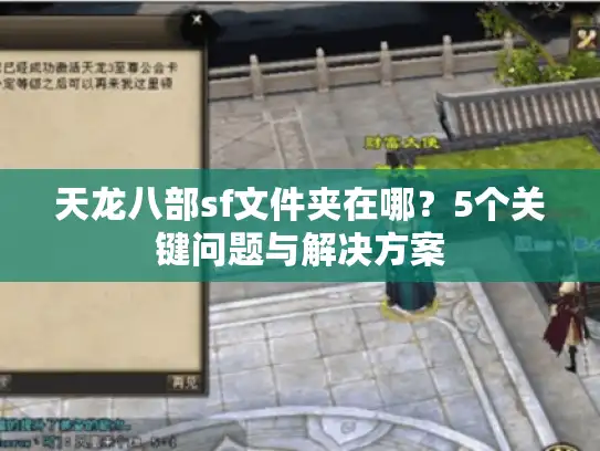 天龙八部sf文件夹在哪?5个关键问题与解决方案 天龙八部sf文件夹在哪?5个关键问题与解决方案