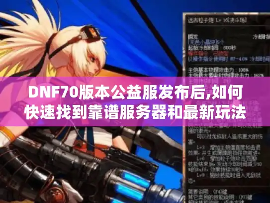 DNF70版本公益服发布后,如何快速找到靠谱服务器和最新玩法攻略?