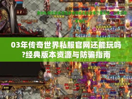 03年传奇世界私服官网还能玩吗?经典版本资源与防骗指南 03年传奇世界私服官网还能玩吗?经典版本资源与防骗指南