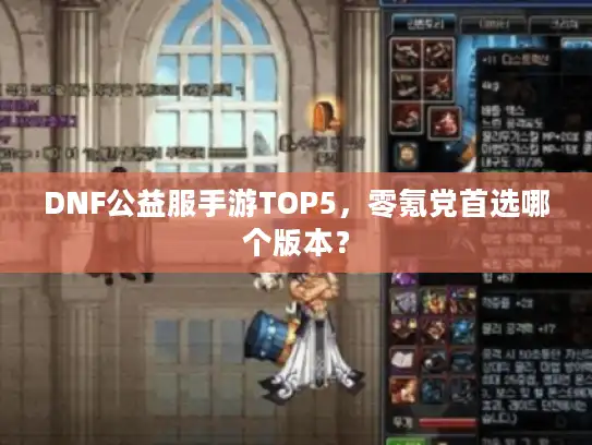 DNF公益服手游TOP5，零氪党首选哪个版本？