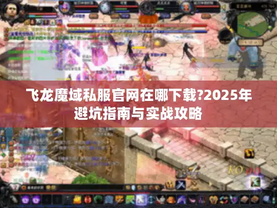 飞龙魔域私服官网在哪下载?2025年避坑指南与实战攻略