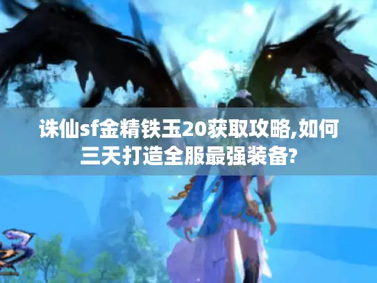 诛仙sf金精铁玉20获取攻略,如何三天打造全服最强装备?