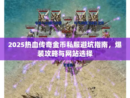 2025热血传奇金币私服避坑指南，爆装攻略与网站选择