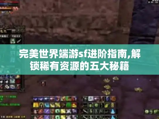 完美世界端游sf进阶指南,解锁稀有资源的五大秘籍 完美世界端游sf进阶指南,解锁稀有资源的五大秘籍