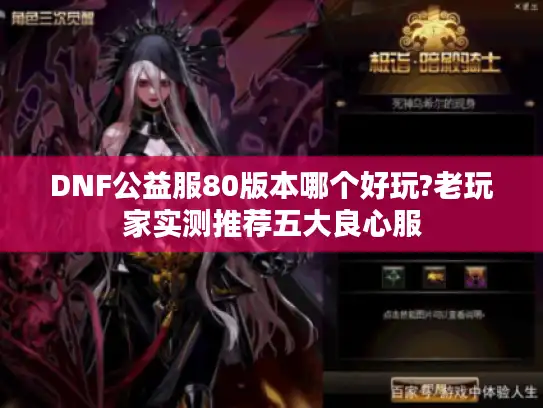 DNF公益服80版本哪个好玩?老玩家实测推荐五大良心服 DNF公益服80版本哪个好玩?老玩家实测推荐五大良心服