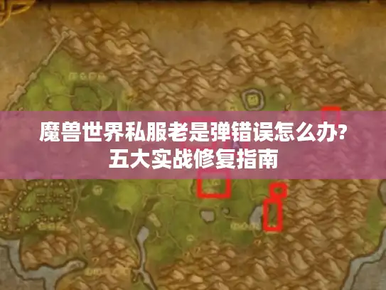 魔兽世界私服老是弹错误怎么办?五大实战修复指南