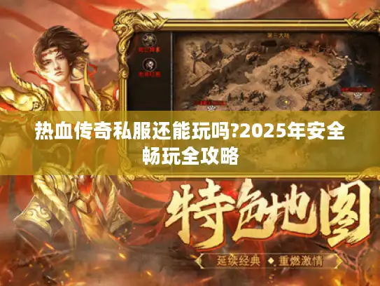 热血传奇私服还能玩吗?2025年安全畅玩全攻略