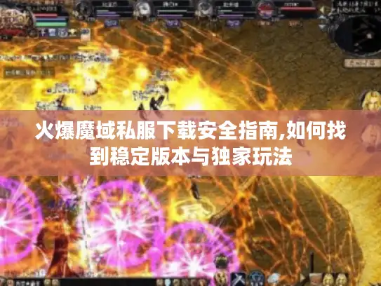 火爆魔域私服下载安全指南,如何找到稳定版本与独家玩法