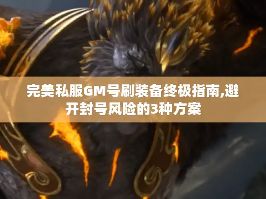 完美私服GM号刷装备终极指南,避开封号风险的3种方案