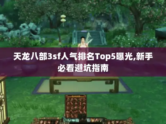 天龙八部3sf人气排名Top5曝光,新手必看避坑指南