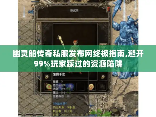 幽灵船传奇私服发布网终极指南,避开99%玩家踩过的资源陷阱
