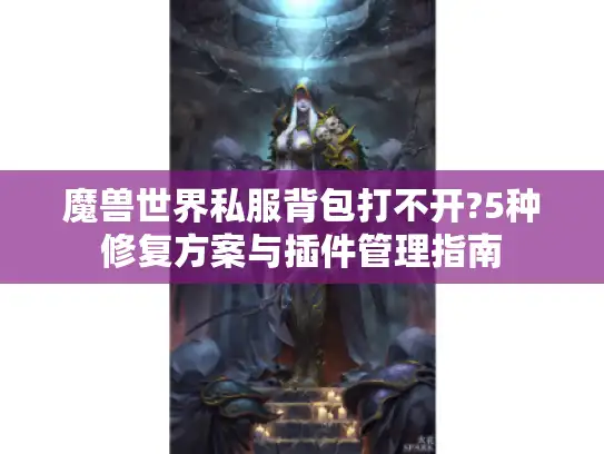 魔兽世界私服背包打不开?5种修复方案与插件管理指南