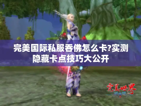 完美国际私服吞佛怎么卡?实测隐藏卡点技巧大公开