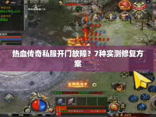 热血传奇私服开门故障？7种实测修复方案