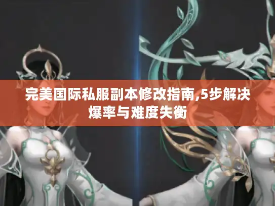 完美国际私服副本修改指南,5步解决爆率与难度失衡