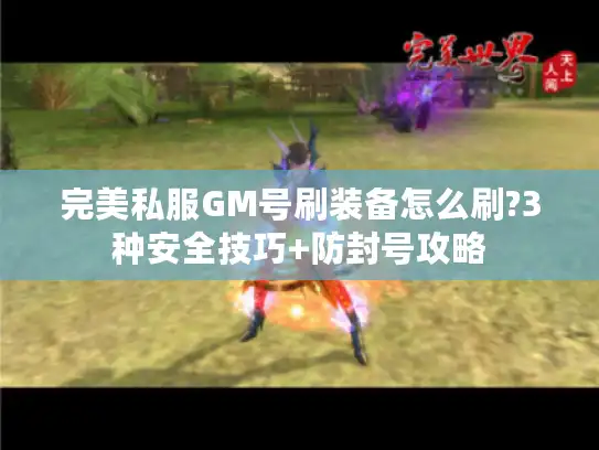 完美私服GM号刷装备怎么刷?3种安全技巧+防封号攻略