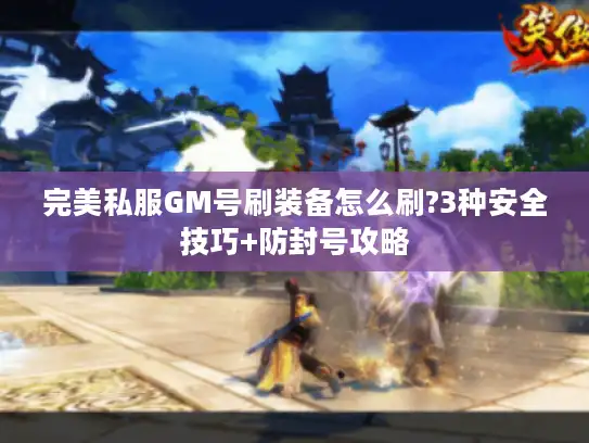 完美私服GM号刷装备怎么刷?3种安全技巧+防封号攻略