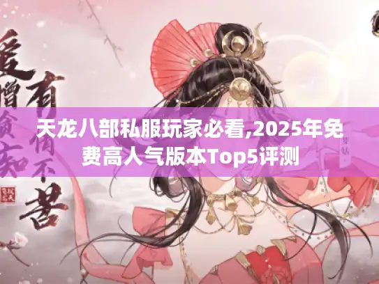 天龙八部私服玩家必看,2025年免费高人气版本Top5评测