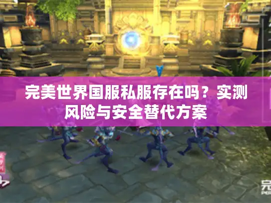 完美世界国服私服存在吗？实测风险与安全替代方案