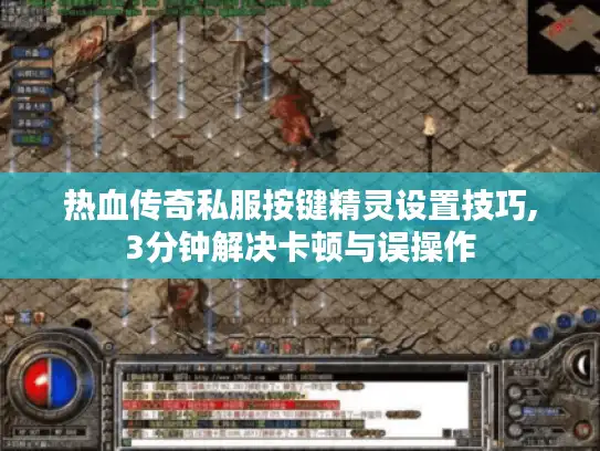 热血传奇私服按键精灵设置技巧,3分钟解决卡顿与误操作