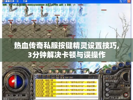 热血传奇私服按键精灵设置技巧,3分钟解决卡顿与误操作