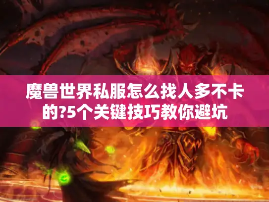 魔兽世界私服怎么找人多不卡的?5个关键技巧教你避坑