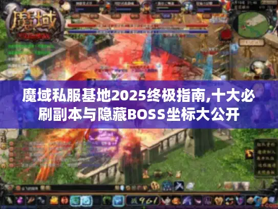 魔域私服基地2025终极指南,十大必刷副本与隐藏BOSS坐标大公开