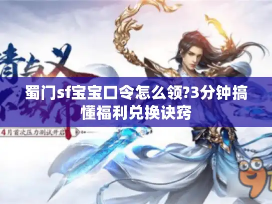 蜀门sf宝宝口令怎么领?3分钟搞懂福利兑换诀窍