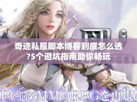 奇迹私服脚本博客到底怎么选?5个避坑指南助你畅玩