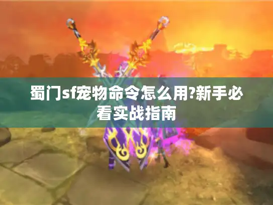 蜀门sf宠物命令怎么用?新手必看实战指南