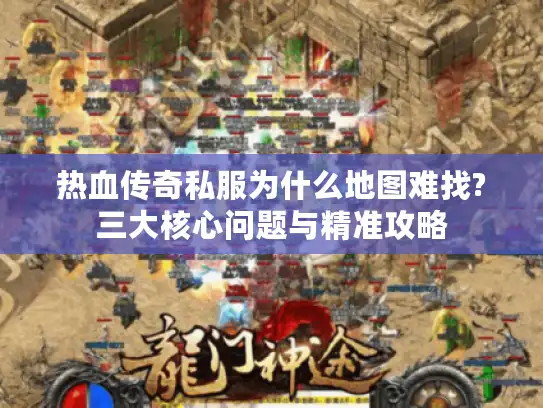 热血传奇私服为什么地图难找?三大核心问题与精准攻略