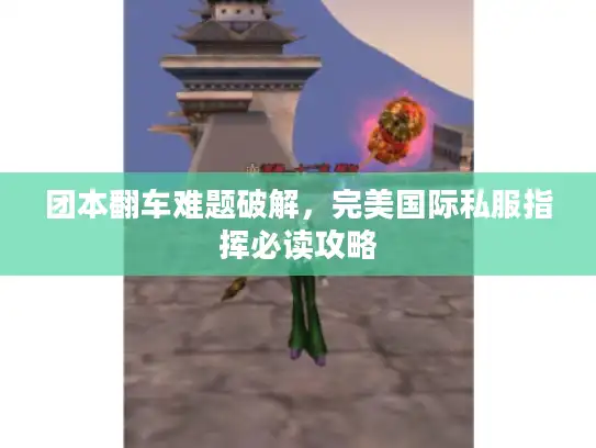 团本翻车难题破解，完美国际私服指挥必读攻略