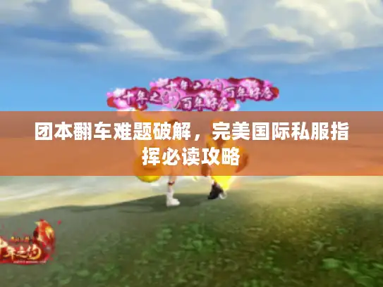 团本翻车难题破解，完美国际私服指挥必读攻略