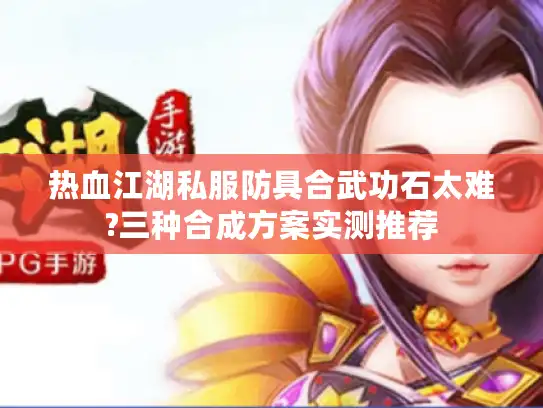 热血江湖私服防具合武功石太难?三种合成方案实测推荐 热血江湖私服防具合武功石太难?三种合成方案实测推荐