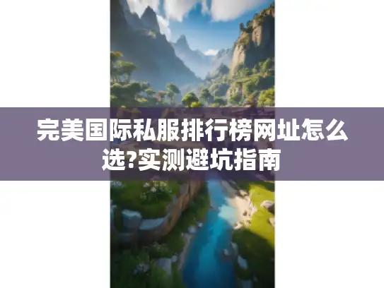 完美国际私服排行榜网址怎么选?实测避坑指南