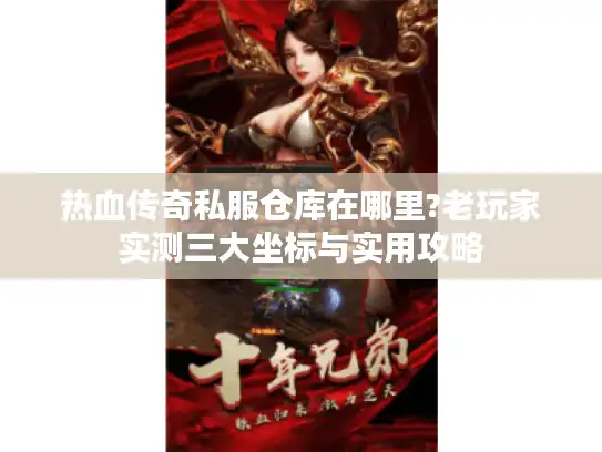 热血传奇私服仓库在哪里?老玩家实测三大坐标与实用攻略
