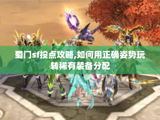 蜀门sf投点攻略,如何用正确姿势玩转稀有装备分配 蜀门sf投点攻略,如何用正确姿势玩转稀有装备分配