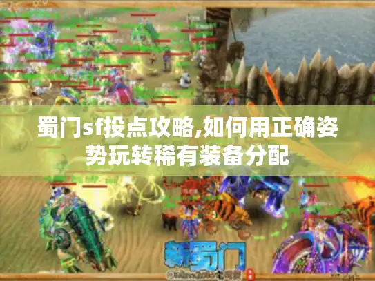 蜀门sf投点攻略,如何用正确姿势玩转稀有装备分配 蜀门sf投点攻略,如何用正确姿势玩转稀有装备分配