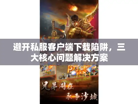 避开私服客户端下载陷阱，三大核心问题解决方案