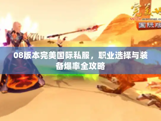 08版本完美国际私服,职业选择与装备爆率全攻略 08版本完美国际私服,职业选择与装备爆率全攻略
