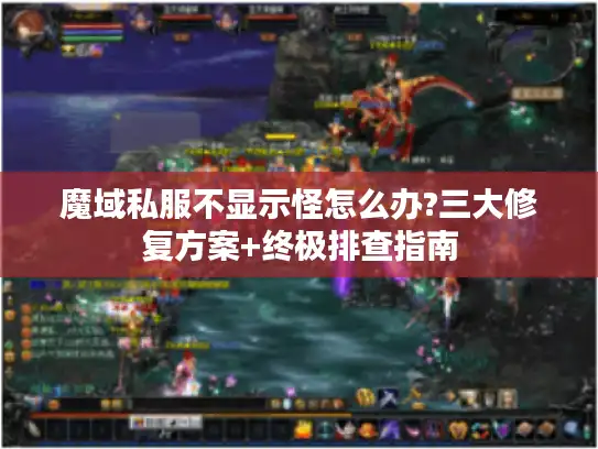 魔域私服不显示怪怎么办?三大修复方案+终极排查指南