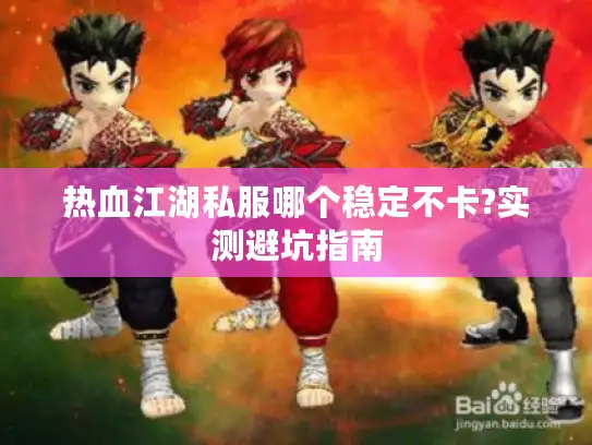 热血江湖私服哪个稳定不卡?实测避坑指南