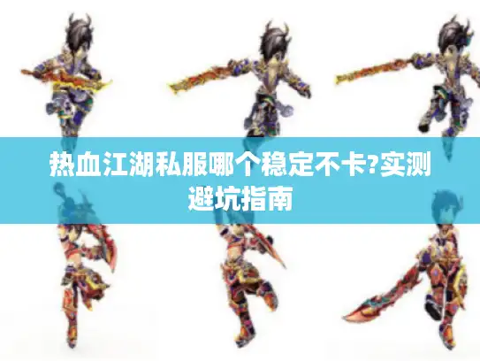 热血江湖私服哪个稳定不卡?实测避坑指南
