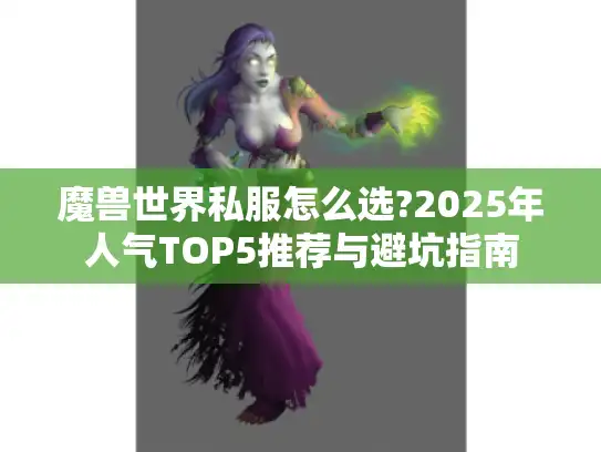 魔兽世界私服怎么选?2025年人气TOP5推荐与避坑指南 魔兽世界私服怎么选?2025年人气TOP5推荐与避坑指南