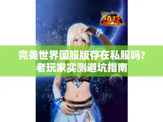 完美世界国服版存在私服吗?老玩家实测避坑指南